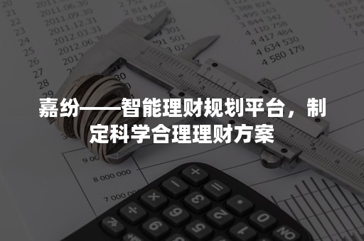 嘉纷——智能理财规划平台，制定科学合理理财方案