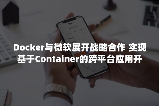 Docker与微软展开战略合作 实现基于Container的跨平台应用开发