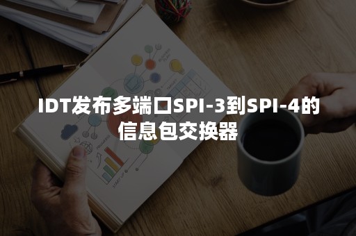 IDT发布多端口SPI-3到SPI-4的信息包交换器