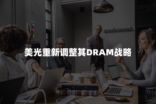 美光重新调整其DRAM战略