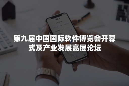第九届中国国际软件博览会开幕式及产业发展高层论坛