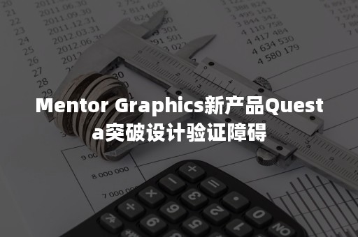 Mentor Graphics新产品Questa突破设计验证障碍