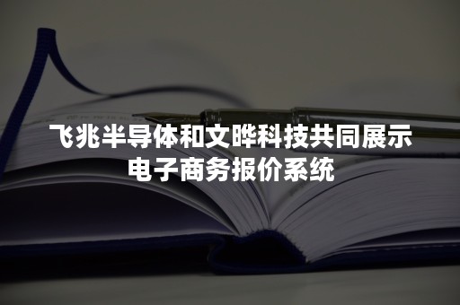 飞兆半导体和文晔科技共同展示电子商务报价系统