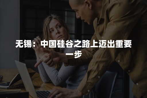 无锡：中国硅谷之路上迈出重要一步