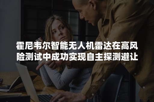 霍尼韦尔智能无人机雷达在高风险测试中成功实现自主探测避让-PR-Newswire