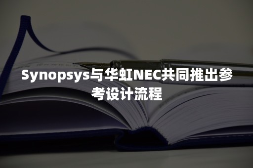 Synopsys与华虹NEC共同推出参考设计流程