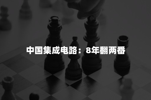 中国集成电路：8年翻两番