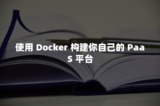 使用 Docker 构建你自己的 PaaS 平台