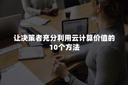 让决策者充分利用云计算价值的10个方法