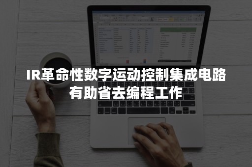 IR革命性数字运动控制集成电路有助省去编程工作