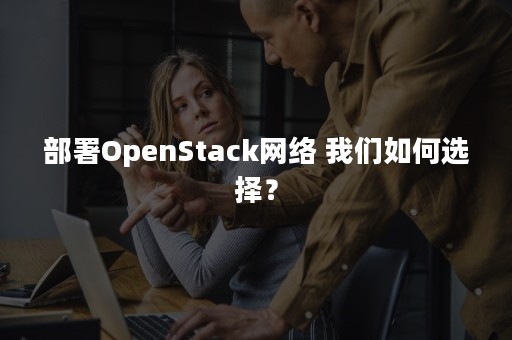 部署OpenStack网络 我们如何选择？