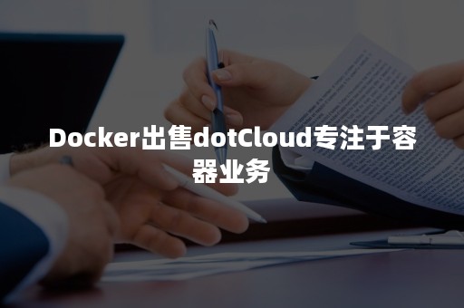Docker出售dotCloud专注于容器业务