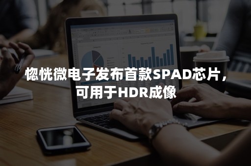 惚恍微电子发布首款SPAD芯片，可用于HDR成像