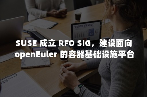 SUSE 成立 RFO SIG，建设面向 openEuler 的容器基础设施平台