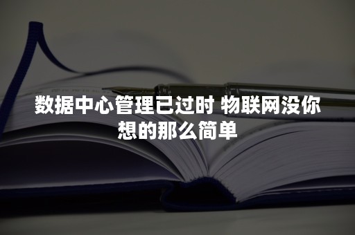 数据中心管理已过时 物联网没你想的那么简单