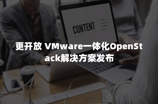 更开放 VMware一体化OpenStack解决方案发布