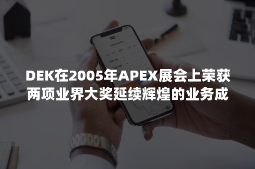 DEK在2005年APEX展会上荣获两项业界大奖延续辉煌的业务成绩