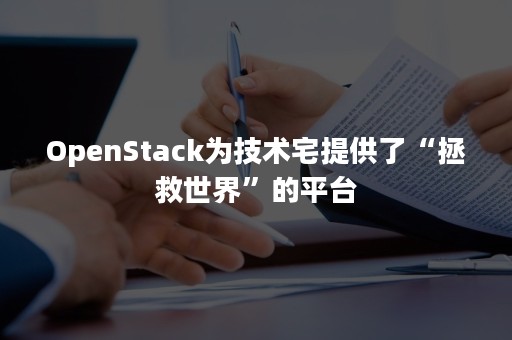 OpenStack为技术宅提供了“拯救世界”的平台