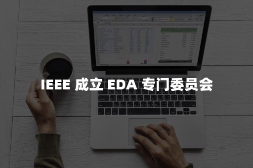 IEEE 成立 EDA 专门委员会