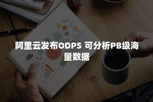 阿里云发布ODPS 可分析PB级海量数据