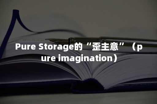 Pure Storage的“歪主意”（pure imagination）