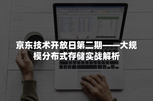 京东技术开放日第二期——大规模分布式存储实战解析