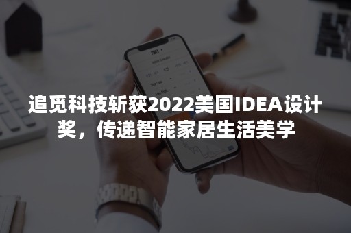 追觅科技斩获2022美国IDEA设计奖，传递智能家居生活美学