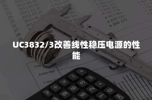 UC3832/3改善线性稳压电源的性能