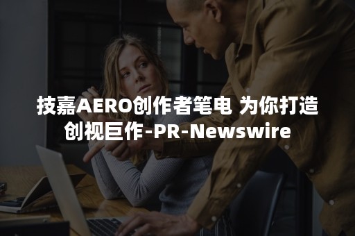 技嘉AERO创作者笔电 为你打造创视巨作-PR-Newswire