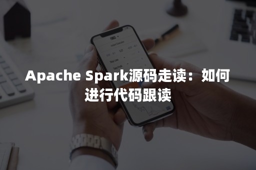 Apache Spark源码走读：如何进行代码跟读