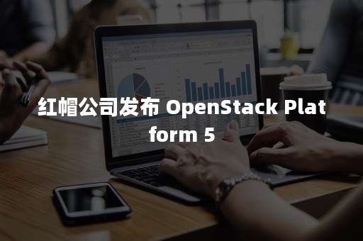 红帽公司发布 OpenStack Platform 5