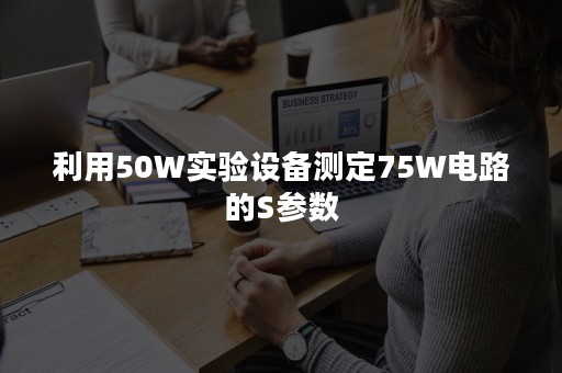 利用50W实验设备测定75W电路的S参数