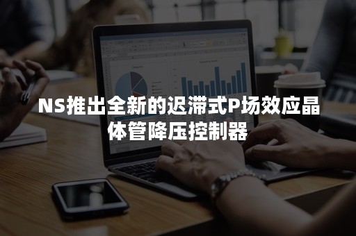 NS推出全新的迟滞式P场效应晶体管降压控制器