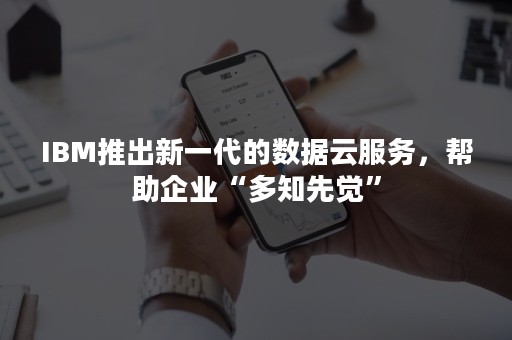 IBM推出新一代的数据云服务，帮助企业“多知先觉”