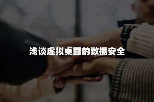 浅谈虚拟桌面的数据安全