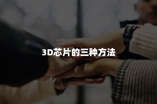 3D芯片的三种方法