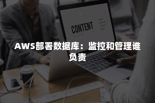 AWS部署数据库：监控和管理谁负责