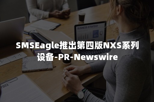 SMSEagle推出第四版NXS系列设备-PR-Newswire