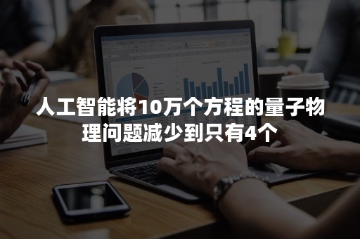 人工智能将10万个方程的量子物理问题减少到只有4个