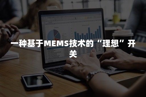 一种基于MEMS技术的“理想”开关