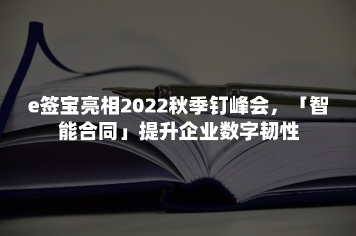 e签宝亮相2022秋季钉峰会，「智能合同」提升企业数字韧性