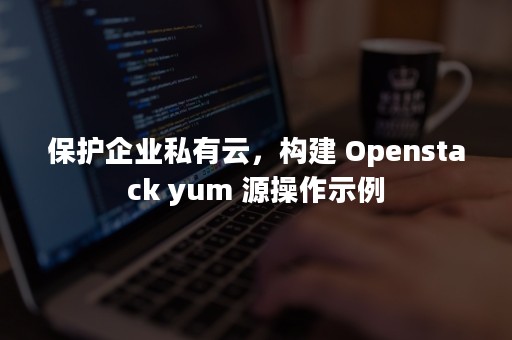 保护企业私有云，构建 Openstack yum 源操作示例