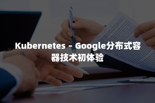 Kubernetes – Google分布式容器技术初体验