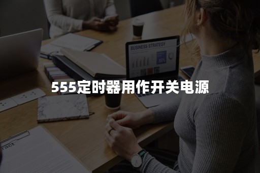 555定时器用作开关电源