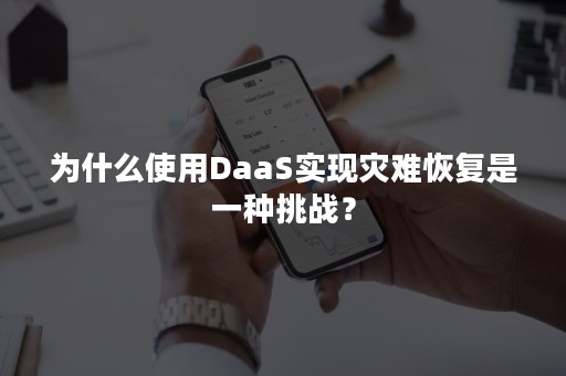 为什么使用DaaS实现灾难恢复是一种挑战？