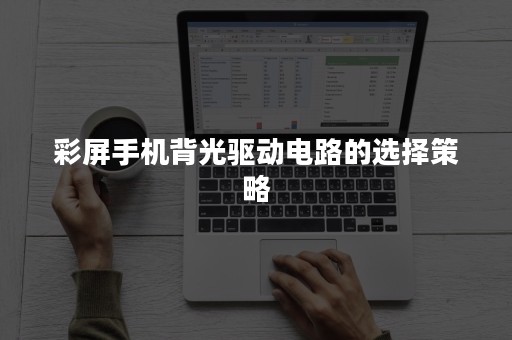 彩屏手机背光驱动电路的选择策略