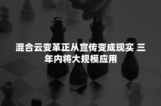 混合云变革正从宣传变成现实 三年内将大规模应用