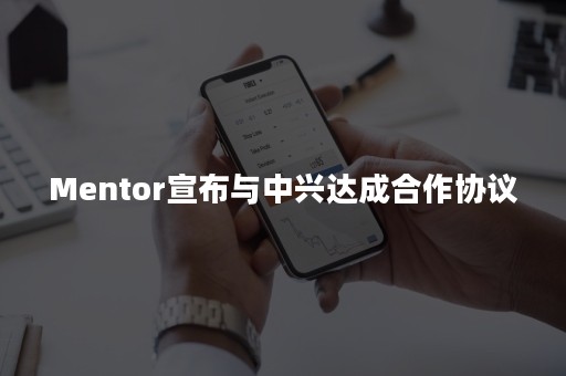 Mentor宣布与中兴达成合作协议