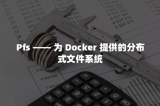 Pfs —— 为 Docker 提供的分布式文件系统