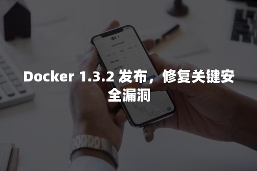 Docker 1.3.2 发布，修复关键安全漏洞